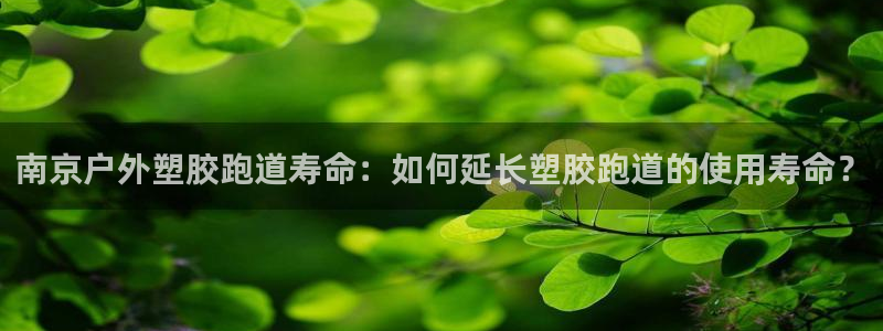 红足1世手机下载：南京户外塑胶跑道寿命：如何延长塑胶跑道的使用寿命？