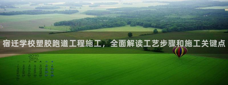 红足1世足球：宿迁学校塑胶跑道工程施工，全面解读工艺步骤和施工关键点