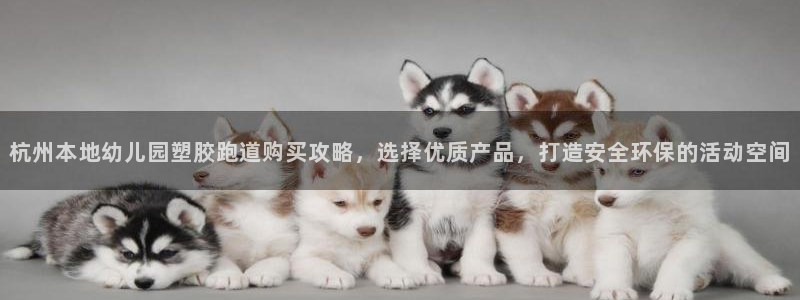 666814红·足一世比分：杭州本地幼儿园塑胶跑道购买攻略，选择优质产品，打造安全环保的活动空间
