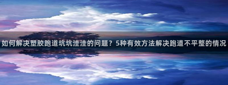 红足一1世手机皇冠：如何解决塑胶跑道坑坑洼洼的问题？5种有效方法解决跑道不平整的情况