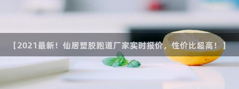 红足一生世：【2021最新！仙居塑胶跑道厂家实时报价，性价比超高！】