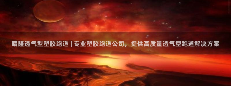 红姐现场直播开奖记录：晴隆透气型塑胶跑道 | 专业塑胶跑道公司，提供高质量透气型跑道解决方案