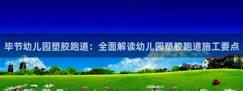百度红足一1是为什么：毕节幼儿园塑胶跑道：全面解读幼儿园塑胶跑道施工要点