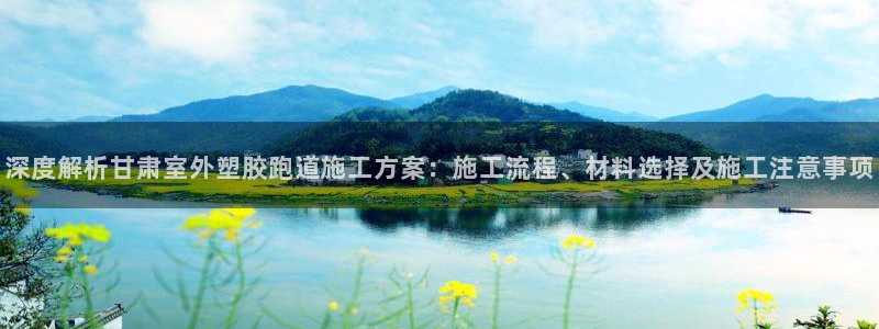 红足1世官网：深度解析甘肃室外塑胶跑道施工方案：施工流程、材料选择及施工注意事项