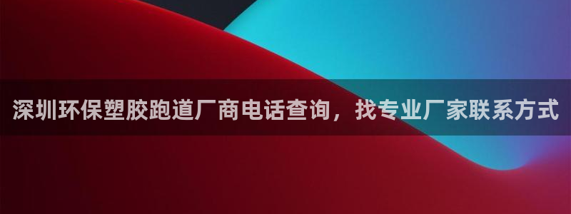 深圳环保塑胶跑道厂商电话查询，找专业厂家联系方式