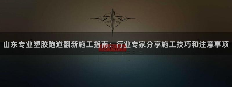 红足 世足球手机网：山东专业塑胶跑道翻新施工指南：行业专家分享施工技巧和注意事项