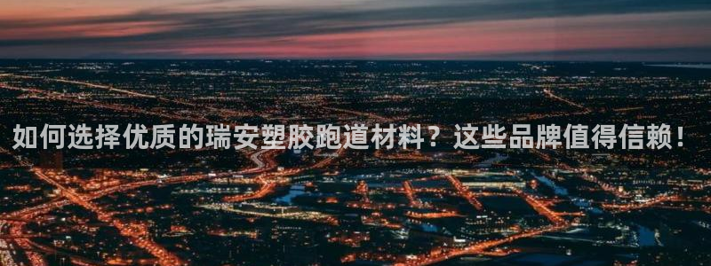 红足1一世：如何选择优质的瑞安塑胶跑道材料？这些品牌值得信赖！