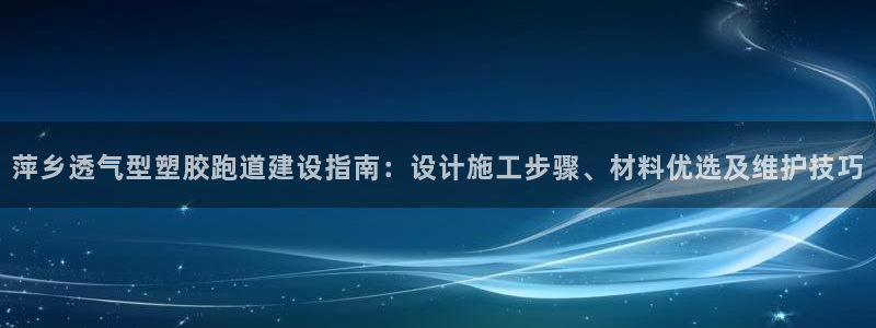红足体育网：萍乡透气型塑胶跑道建设指南：设计施工步骤、材料优选及维护技巧