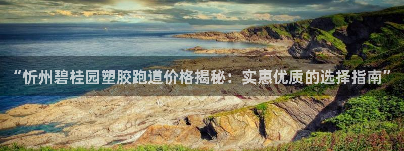 666814红·足一世比分：“忻州碧桂园塑胶跑道价格揭秘：实惠优质的选择指南”
