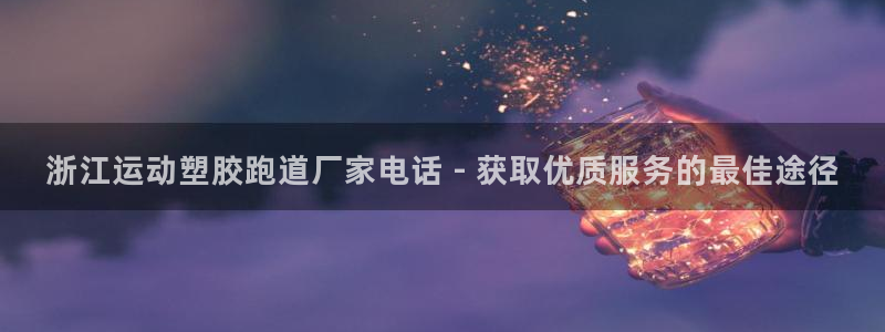红足1一世红：浙江运动塑胶跑道厂家电话 - 获取优质服务的最佳途径