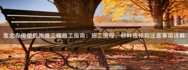 红足一一世足球网开奖记录：淮北专用塑胶跑道工程施工指南：施工流程、材料选择和注意事项详解