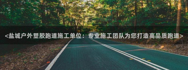 333814红·足一世比分：<盐城户外塑胶跑道施工单位：专业施工团队为您打造高品质跑道>
