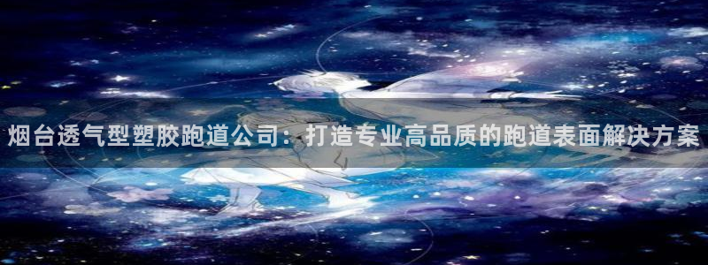 新2足球平台出租网站：烟台透气型塑胶跑道公司：打造专业高品质的跑道表面解决方案