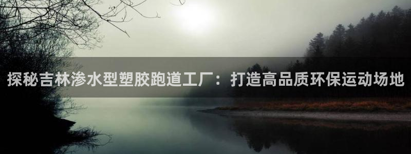红足一1世77814：探秘吉林渗水型塑胶跑道工厂：打造高品质环保运动场地