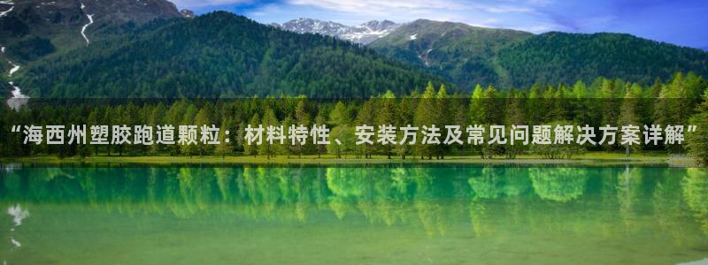红足一1世手机版新皇冠：“海西州塑胶跑道颗粒：材料特性、安装方法及常见问题解决方案详解”