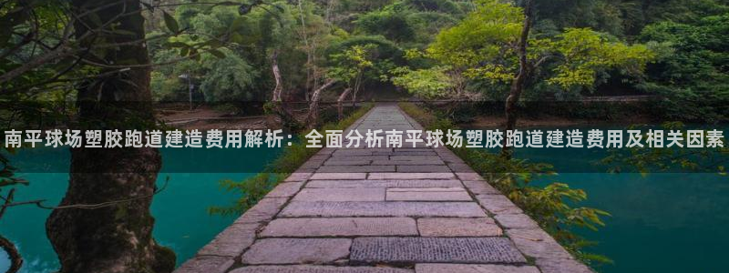 红足一1世666814最新结果：南平球场塑胶跑道建造费用解析：全面分析南平球场塑胶跑道建造费用及相关因素