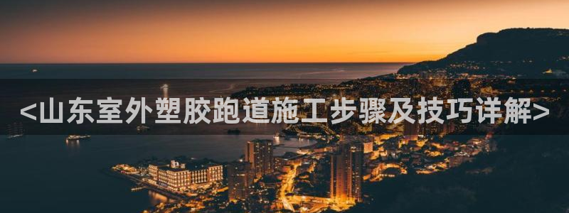 红足1世足球网址大全：<山东室外塑胶跑道施工步骤及技巧详解>