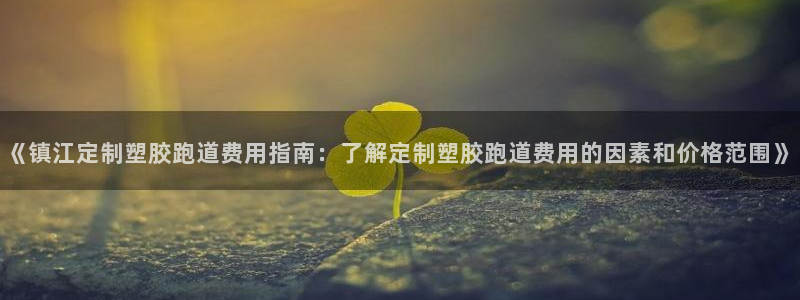 红足一1世666814足球比分网：《镇江定制塑胶跑道费用指南：了解定制塑胶跑道费用的因素和价格范围》