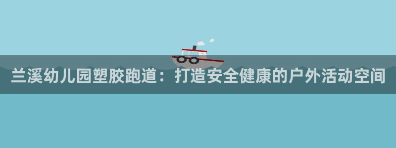 777814红·足一世比分篮球：兰溪幼儿园塑胶跑道：打造安全健康的户外活动空间