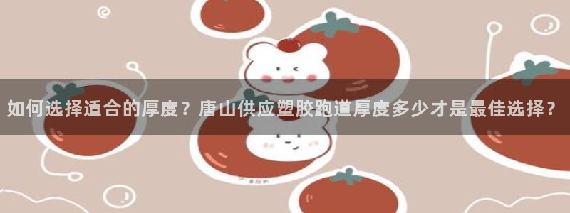 红足一比分网：如何选择适合的厚度？唐山供应塑胶跑道厚度多少才是最佳选择？