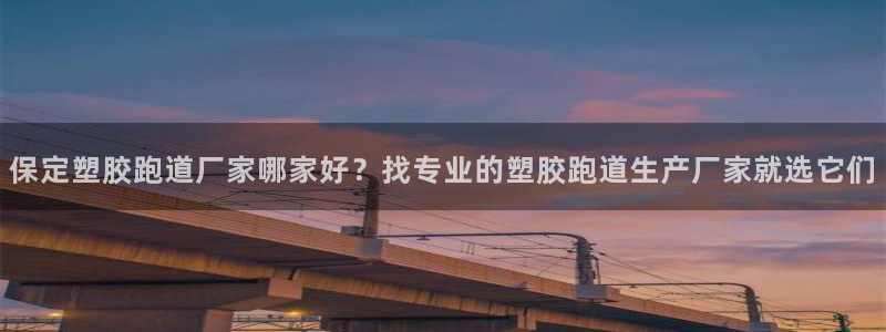 红足网足球直播：保定塑胶跑道厂家哪家好？找专业的塑胶跑道生产厂家就选它们