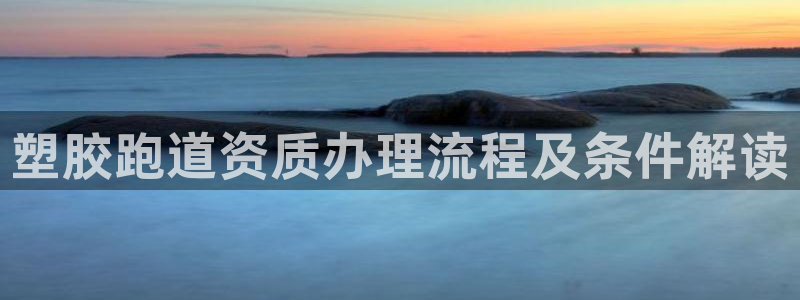 红足1一世红：塑胶跑道资质办理流程及条件解读