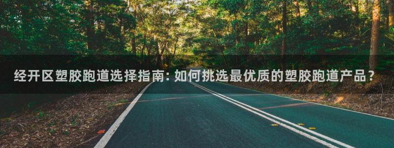 红足一1世官网：经开区塑胶跑道选择指南: 如何挑选最优质的塑胶跑道产品？