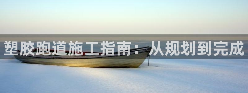 红足1世官网：塑胶跑道施工指南：从规划到完成