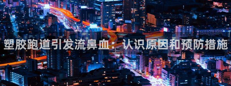 红足一1世手机皇冠：塑胶跑道引发流鼻血：认识原因和预防措施