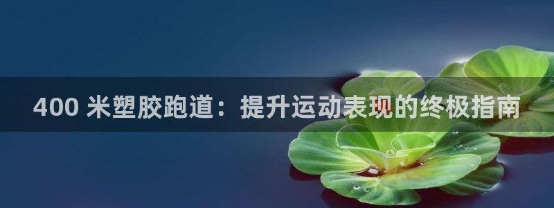 百度红足一1视频在线观看：400 米塑胶跑道：提升运动表现的终极指南