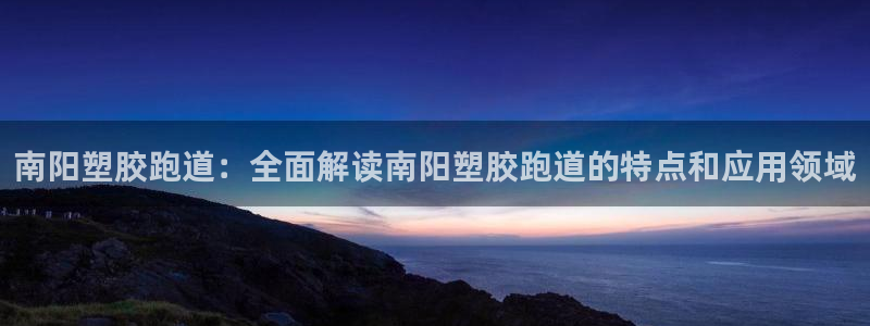 红足一比分网：南阳塑胶跑道：全面解读南阳塑胶跑道的特点和应用领域