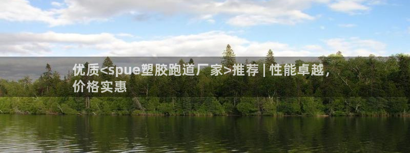 红足一1世比分：优质<spue塑胶跑道厂家>推荐 | 性能卓越，
价格实惠