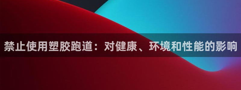 红足一1世皇冠登录：禁止使用塑胶跑道：对健康、环境和性能的影响