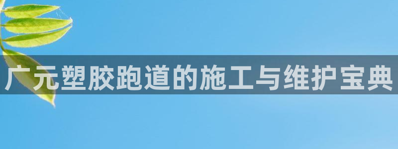 红足1一世足球手机：广元塑胶跑道的施工与维护宝典