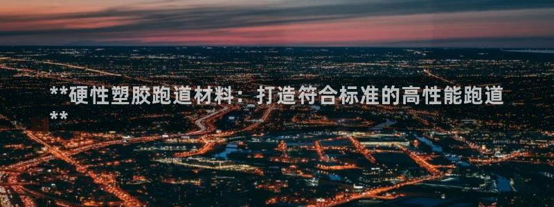 红足一1世66814新宝：**硬性塑胶跑道材料：打造符合标准的高性能跑道
**