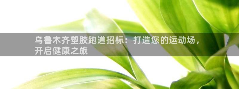 红足足球网：乌鲁木齐塑胶跑道招标：打造您的运动场，
开启健康之旅