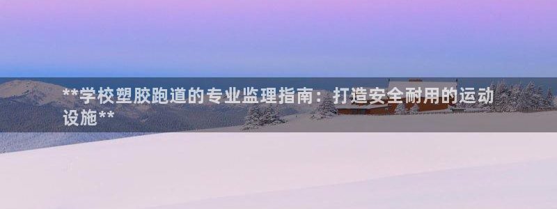 红足一一世：**学校塑胶跑道的专业监理指南：打造安全耐用的运动
设施**