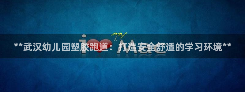 红姐现场直播开奖记录：**武汉幼儿园塑胶跑道：打造安全舒适的学习环境**