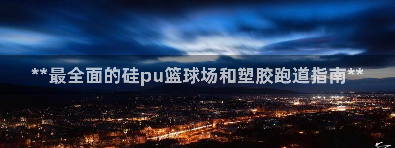 红足1世官网：**最全面的硅pu篮球场和塑胶跑道指南**