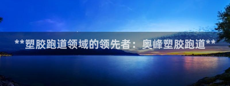 红足一比分网：**塑胶跑道领域的领先者：奥峰塑胶跑道**