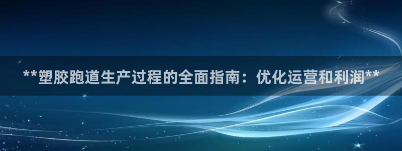 红足一1世666814最新结果：**塑胶跑道生产过程的全面指南：优化运营和利润**