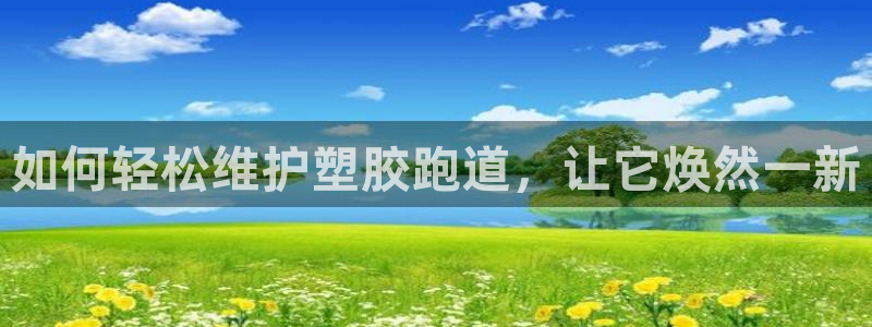 红足一1世皇冠登录：如何轻松维护塑胶跑道，让它焕然一新