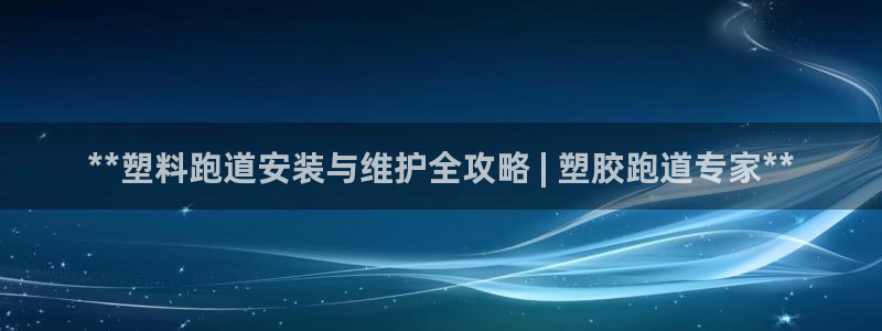 百度红足一1使用说明：**塑料跑道安装与维护全攻略 | 塑胶跑道专家**