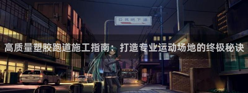 红足一1世666814足球比分网：高质量塑胶跑道施工指南：打造专业运动场地的终极秘诀