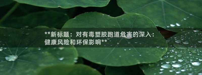 红足一1世666814足球比分网：**新标题：对有毒塑胶跑道危害的深入：
健康风险和环保影响**
