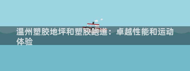 红足一1世官网：温州塑胶地坪和塑胶跑道：卓越性能和运动
体验
