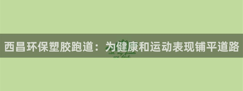 红足一1世666814足球比分网：西昌环保塑胶跑道：为健康和运动表现铺平道路