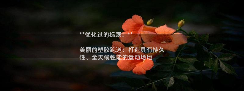 777814红·足一世比分篮球：**优化过的标题：**

美丽的塑胶跑道：打造具有持久
性、全天候性能的运动场地