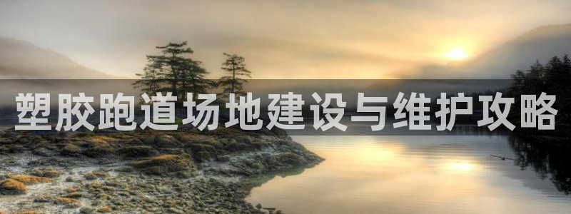777814红·足一世比分：塑胶跑道场地建设与维护攻略