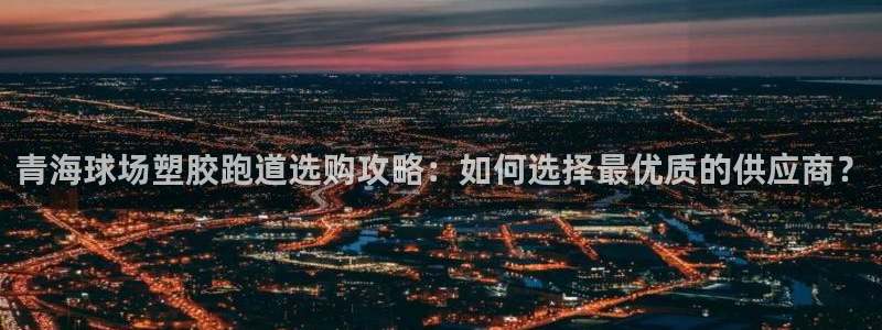 红足1世手机板：青海球场塑胶跑道选购攻略：如何选择最优质的供应商？